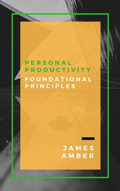 Personal Productivity: Foundational Principles, James Amber - Ebook - 9781386718017