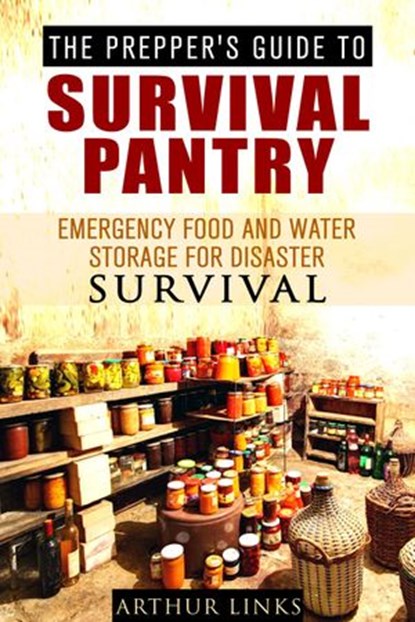 The Prepper’s Guide To Survival Pantry : Emergency Food and Water Storage for Disaster Survival, Arthur Links - Ebook - 9781386734581