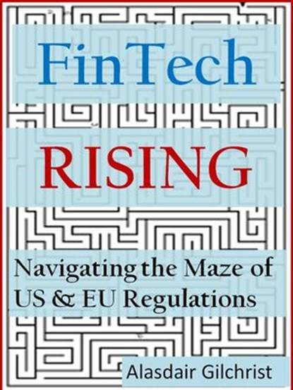 FinTech Rising: Navigating the maze of US & EU regulations, alasdair gilchrist - Ebook - 9781386735427