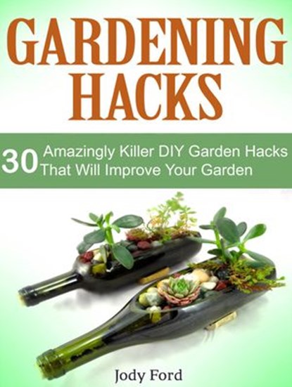 Gardening Hacks: 30 Amazingly Killer Diy Garden Hacks That Will Improve Your Garden, Jody Ford - Ebook - 9781386741008