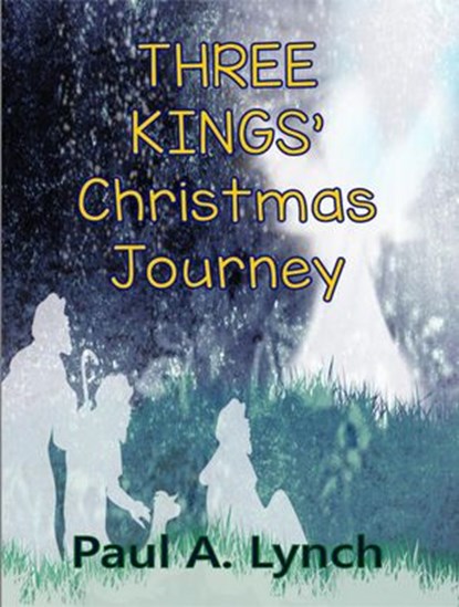 Three Kings' Christmas Journey, Paul A. Lynch - Ebook - 9781386741145
