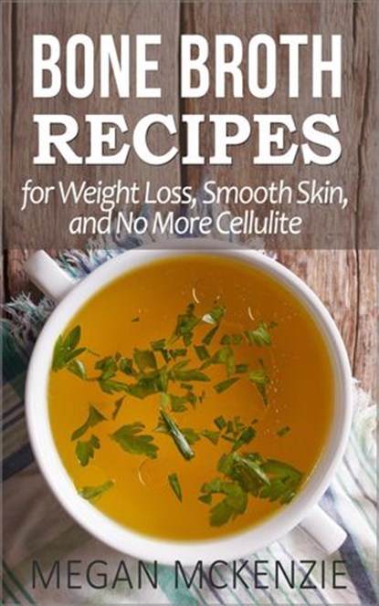 Bone Broth Recipes for Weight Loss, Smooth Skin, and No More Cellulite, Megan McKenzie - Ebook - 9781386741961