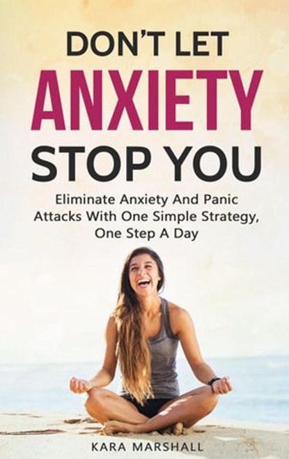 Don’t Let Anxiety Stop You: Eliminate Anxiety And Panic Attacks With One Simple Strategy, One Step A Day, Kara Marshall - Ebook - 9781386743835