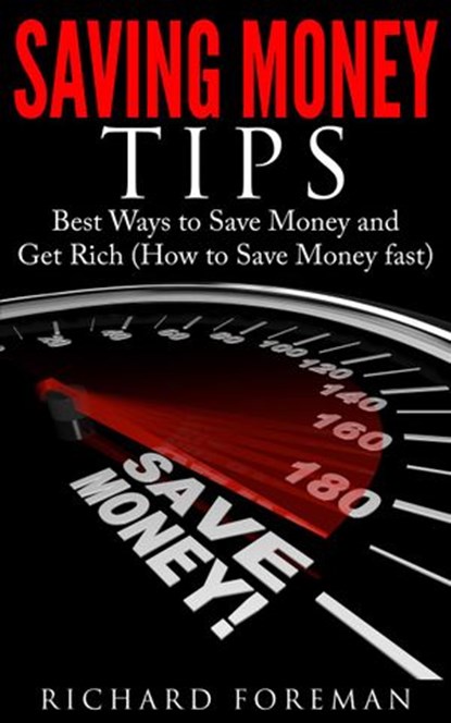 Saving Money Tips: Best Ways to Save Money and Get Rich (How to Save Money Fast), Richard Foreman - Ebook - 9781386753209