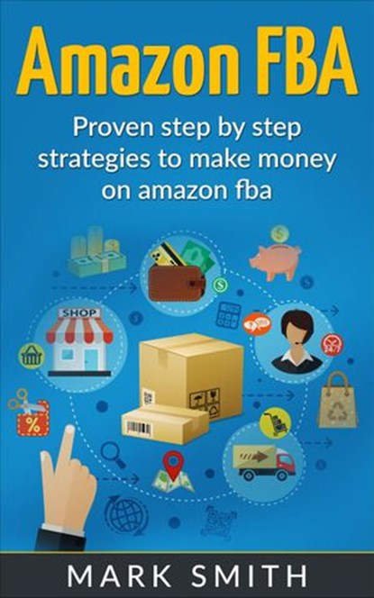 Amazon FBA: Beginners Guide - Proven Step By Step Strategies to Make Money On Amazon FBA, Mark Smith - Ebook - 9781386754749