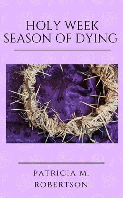 Holy Week - Season of Dying, Patricia M. Robertson - Ebook - 9781386756903