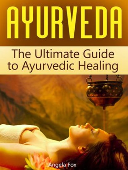 Ayurveda: The Ultimate Guide to Ayurvedic Healing, Angela Fox - Ebook - 9781386763543