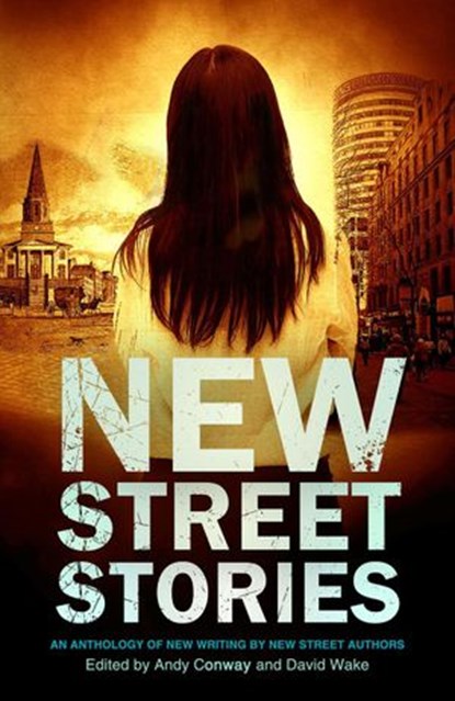 New Street Stories - An Anthology of New Writing by New Street Authors, Andy Conway ; David Wake ; A.A. Abbott ; Andrew Sparke ; Nicky Tate ; Guy Etchells ; Tony Cooper ; Lee Benson ; David Muir ; Dawn Abigail ; Martin Tracey ; Miles Atkinson ; TK Elliott - Ebook - 9781386763819