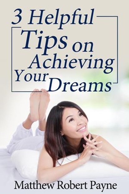 3 Helpful Tips on Achieving Your Dreams, Matthew Robert Payne - Ebook - 9781386768616