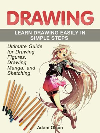 Drawing: Ultimate Guide for Drawing Figures, Drawing Manga, and Sketching. Learn Drawing Easily in Simple Steps, Adam Olson - Ebook - 9781386770701