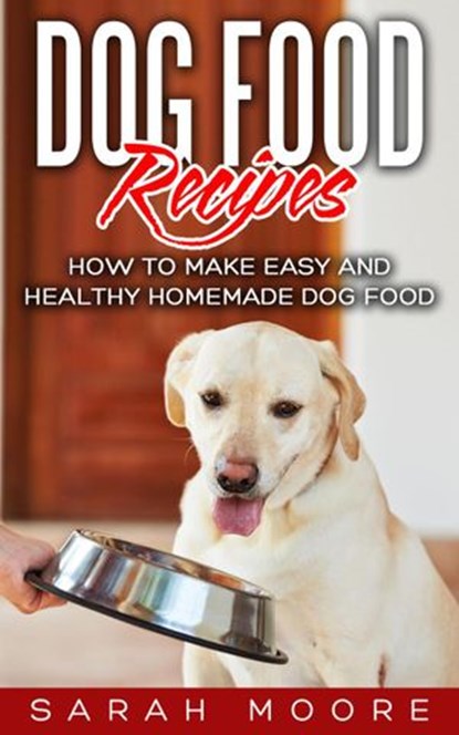 Dog Food Recipes: How to Make Easy and Healthy Homemade Dog Food, Sarah Moore - Ebook - 9781386781738
