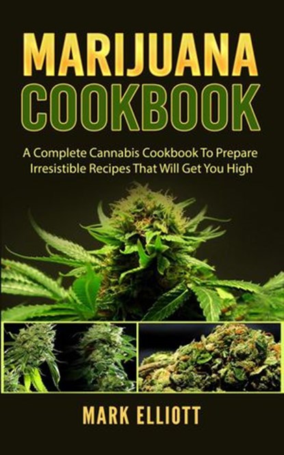 Marijuana Cookbook: A Complete Cannabis Cookbook To Prepare Irresistible Recipes That Will Get You High, Mark Elliott - Ebook - 9781386786610