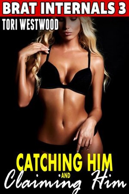 Catching Him and Claiming Him : Brat Internals 3 (Breeding Erotica Pregnancy Erotica), Tori Westwood - Ebook - 9781386792376