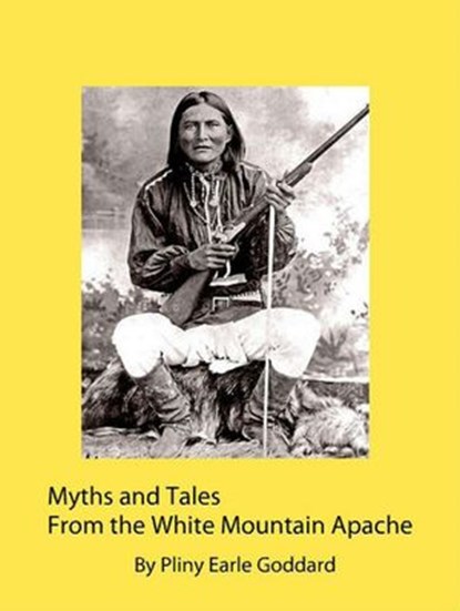 Myths and Tales From the White Mountain Apache, Pliny Earle Goddard - Ebook - 9781386792529