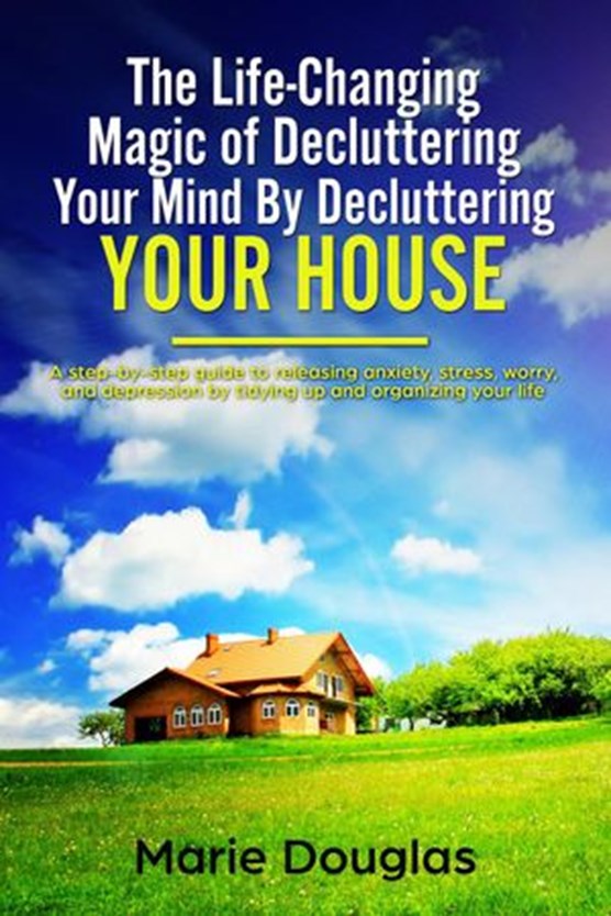 The Life-Changing Magic of Decluttering Your Mind By Decluttering Your House