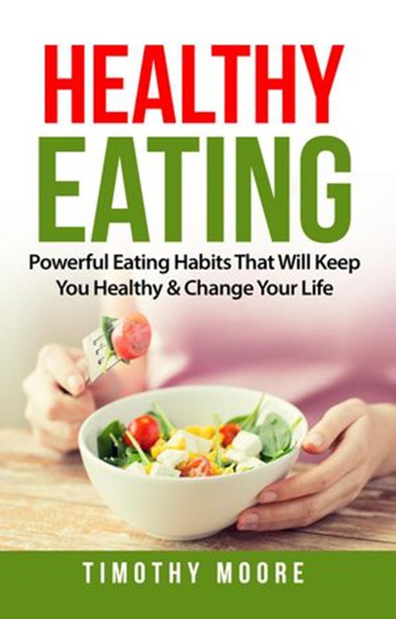 Healthy Eating: Powerful Eating Habits That Will Keep You Healthy & Change Your Life