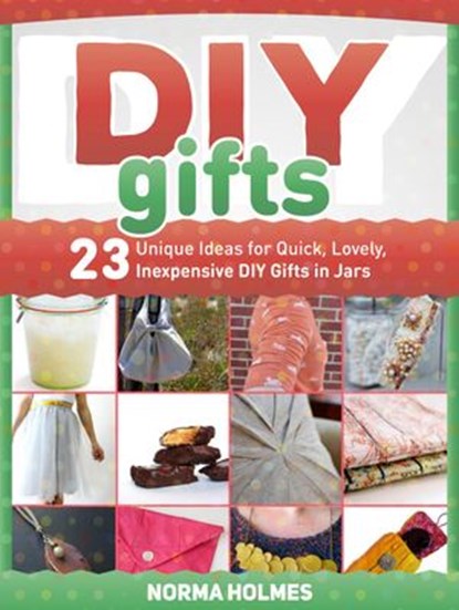 Diy Gifts: 23 Unique Ideas for Quick, Lovely, Inexpensive DIY Gifts in Jars, Norma Holmes - Ebook - 9781386825517