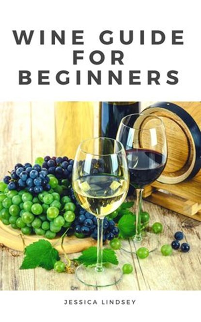 Wine Guide for Beginners, Jessica Lindsey - Ebook - 9781386827849