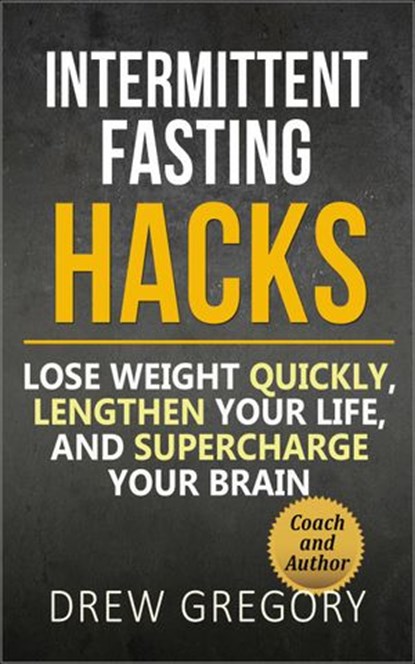 12 Intermittent Fasting Hacks: How to Lose Weight Quickly and Permanently, Lengthen Your Life, and Supercharge Your Brain, Drew Gregory - Ebook - 9781386830085