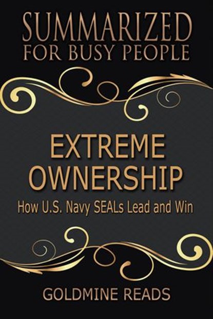 Extreme Ownership - Summarized for Busy People: How U.S. Navy SEALs Lead and Win, Goldmine Reads - Ebook - 9781386832683