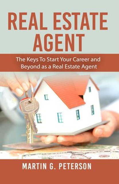 Real Estate Agent: The Keys To Start Your Career and Beyond as a Real Estate Agent, Martin G. Peterson - Ebook - 9781386833994