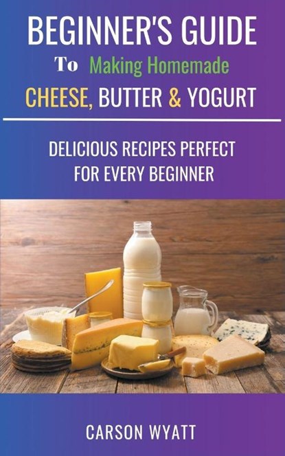 Beginners Guide to Making Homemade Cheese, Butter & Yogurt, Carson Wyatt - Paperback - 9781386837329