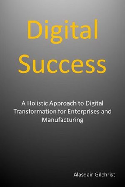 Digital Success: A Holistic Approach to Digital Transformation for Enterprises and Manufacturers, alasdair gilchrist - Ebook - 9781386846482