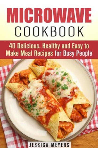 Microwave Cookbook: 40 Delicious, Healthy and Easy to Make Meal Recipes for Busy People, Jessica Meyers - Ebook - 9781386849797