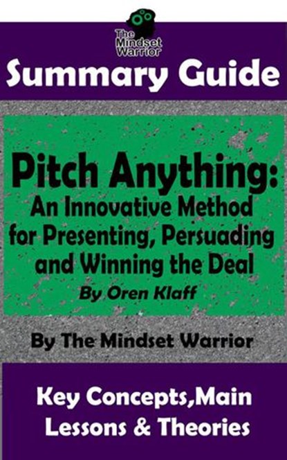 Summary Guide: Pitch Anything: An Innovative Method for Presenting, Persuading and Winning the Deal: By Oren Klaff | The Mindset Warrior Summary Guide, The Mindset Warrior - Ebook - 9781386858614