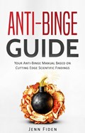 Anti-Binge Guide: Your Anti-Binge Manual Based on Cutting-Edge Scientific Findings | Jenn Fiden | 