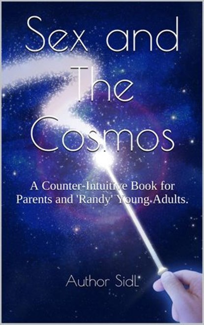 Sex and The Cosmos: A Counter-Intuitive Book for Parents and 'Randy' Young Adults., Author SidL - Ebook - 9781386860761