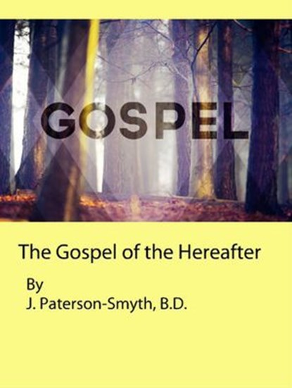 The Gospel of the Hereafter, J. Paterson-Smyth, B.D. - Ebook - 9781386860815