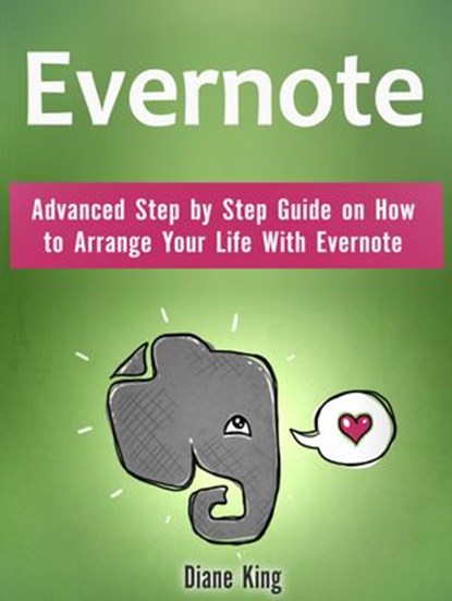 Evernote: Advanced Step by Step Guide on How to Arrange Your Life With Evernote, Diane King - Ebook - 9781386861720