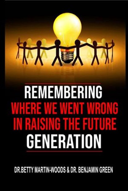 Remembering where we went wrong in Raising the Future Generation, Dr. Betty Martin-Woods ; Dr. Benjamin Green - Ebook - 9781386863724