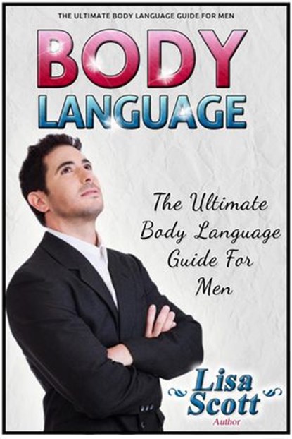 Body Language: The Ultimate Body Language Guide For Men, Lisa Scott - Ebook - 9781386864479