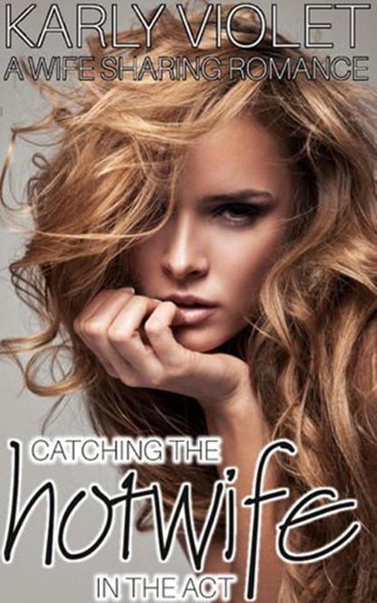 Catching the Hotwife in the Act - A Wife Sharing Romance, Karly Violet - Ebook - 9781386871521