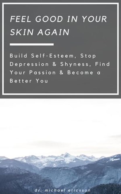 Feel Good in Your Skin Again: Build Self-Esteem, Stop Depression & Shyness, Find Your Passion & Become a Better You, Dr. Michael Ericsson - Ebook - 9781386875505