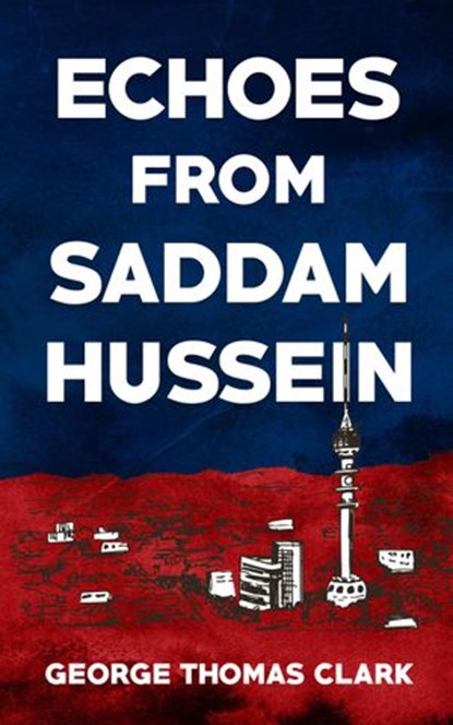 Echoes From Saddam Hussein, George Thomas Clark - Ebook - 9781386886822