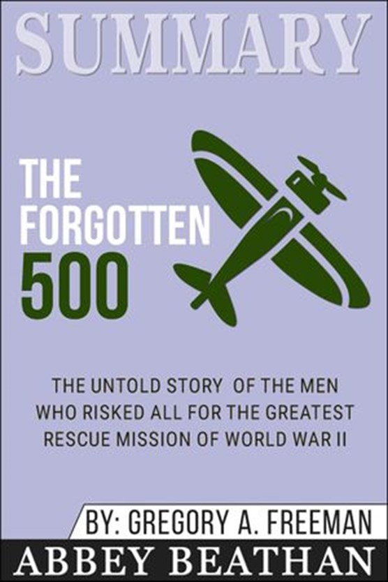 Summary of The Forgotten 500: The Untold Story of the Men Who Risked All for the Greatest Rescue Mission of World War II by Gregory A. Freeman