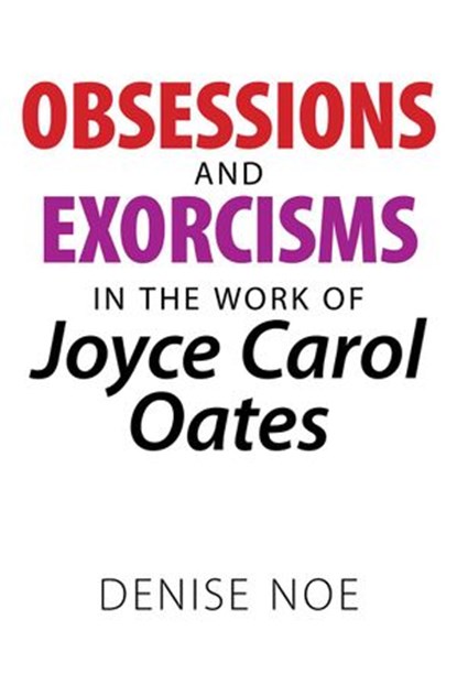 Obsessions and Exorcisms in the Work of Joyce Carol Oates, Denise Noe - Ebook - 9781386905998
