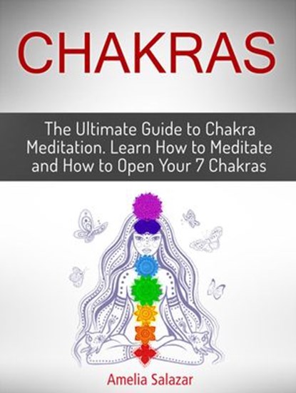 Chakras: The Ultimate Guide to Chakra Meditation. Learn How to Meditate and How to Open Your 7 Chakras, Amelia Salazar - Ebook - 9781386910282