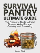 Survival Pantry Ultimate Guide: The Prepper's Guide to Food Storage, Water Storage, Canning, and Preserving | James Clark | 