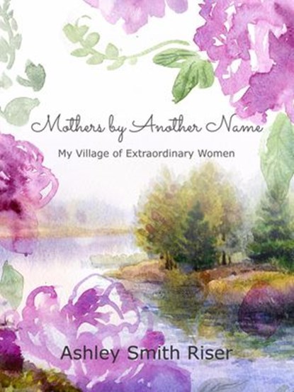 Mothers by Another Name: My Village of Extraordinary Women, Ashley Smith Riser - Ebook - 9781386916475