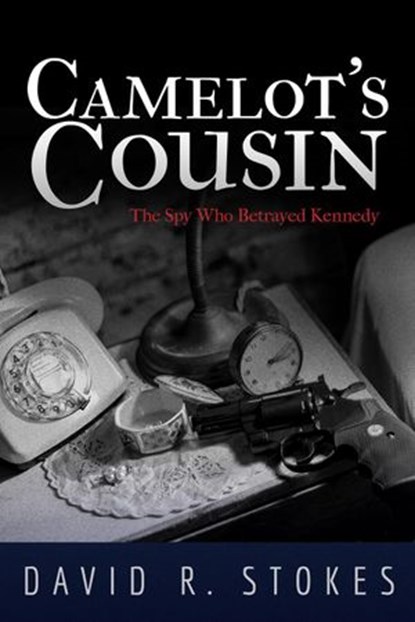 Camelot's Cousin: The Spy Who Betrayed Kennedy, David R. Stokes - Ebook - 9781386917977