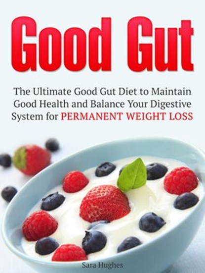 Good Gut: The Ultimate Good Gut Diet to Maintain Good Health and Balance Your Digestive System for Permanent Weight Loss, Sara Hughes - Ebook - 9781386919209
