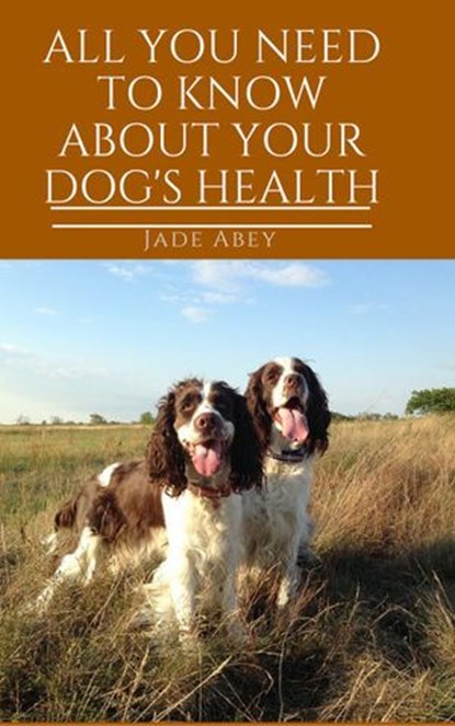 All You Need to Know About Your Dog's Health, Jade Abey - Ebook - 9781386926382