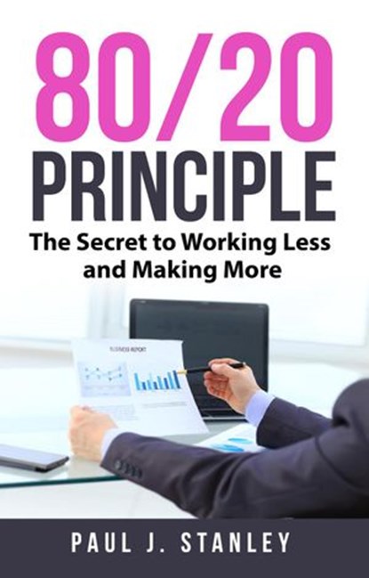 80/20 Principle: The Secret to Working Less and Making More, Paul J. Stanley - Ebook - 9781386926665