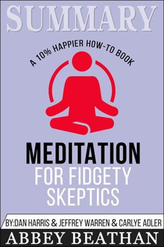 Summary of Meditation for Fidgety Skeptics: A 10% Happier How-to Book by Dan Harris