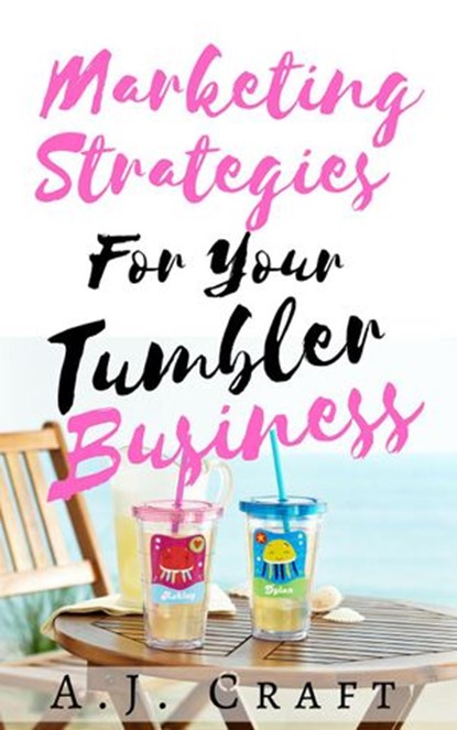 Marketing Strategies For Your Tumbler Business, A.J. Craft - Ebook - 9781386928119
