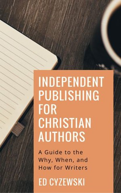 Independent Publishing for Christian Authors: A Guide to the Why, When, and How for Writers, Ed Cyzewski - Ebook - 9781386932222